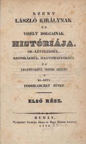Podhradczky Jó'sef: Szent László királynak és viselt dolgainak históriája. Ok-levelekbűl, krónikákbúl, hagyományokbúl és legendákbúl öszsze szedte 's kiadta ---. I-II. rész [egybekötve]. 1836 Budán Gyurián János és Bagó Márton