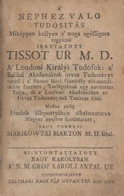 Tissot, (Simon André): A' néphez valo tudósitás Miképpen kellyen a' maga egésségére vigyázni... Hazánk állapottyához alkalmaztatva nagy tornyai Marikowzki Márton által. 1772 Nagy Károlyban Károlyi ny