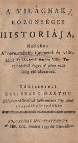 Szabó Márton, réti: A' világnak közönséges historiája, Mellyben A' nevezetessebb történetek és változások az idö-rendi szerént Világ teremtésétöl fogva a' jelen való idöig elé adattanak 1799 Kolo'svárat Ref. Koll. ny