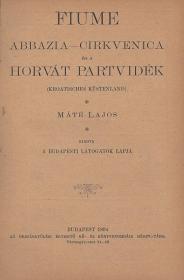 Máté Lajos: Fiume, Abbazia-Cirkvenica és a horvát partvidék (Kroatisches Küstenland) 1894 Bp. Országgyülési Éretsitő ny
